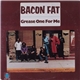 Bacon Fat - Grease One For Me