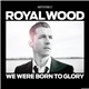 Royal Wood - We Were Born To Glory