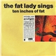 The Fat Lady Sings - Ten Inches Of Fat