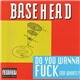 Basehead - Do You Wanna Fuck (Or What)?