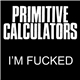 Primitive Calculators - I'm Fucked