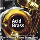 The Williams Fairey Brass Band - Acid Brass - A Collection Of 10 Acid House Anthems Played By The Williams Fairey Brass Band